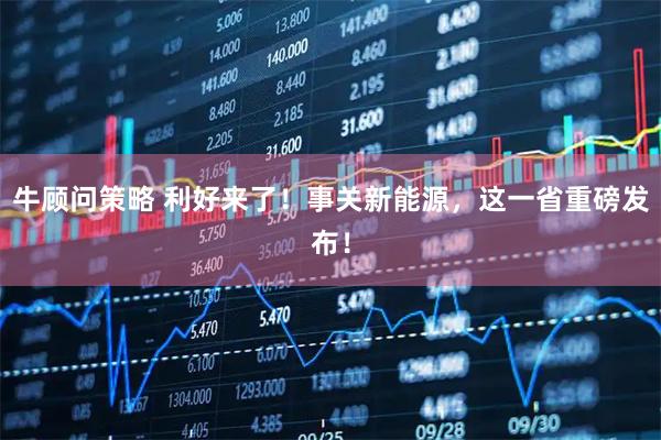 牛顾问策略 利好来了！事关新能源，这一省重磅发布！