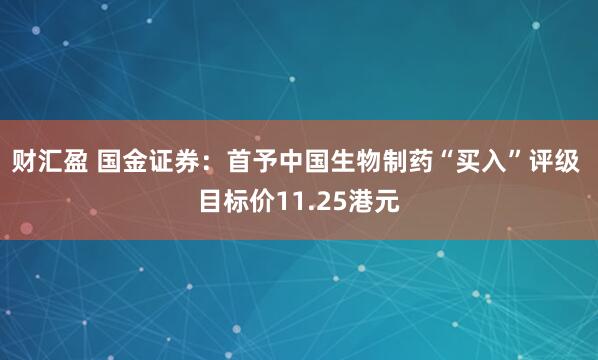 财汇盈 国金证券：首予中国生物制药“买入”评级 目标价11.25港元