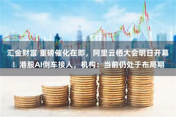 汇金财富 重磅催化在即，阿里云栖大会明日开幕！港股AI倒车接人，机构：当前仍处于布局期