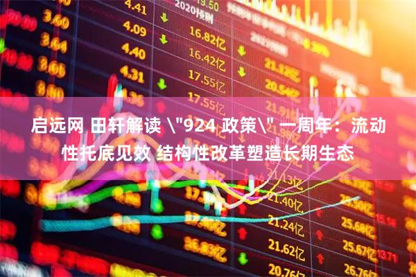 启远网 田轩解读 ＂924 政策＂ 一周年：流动性托底见效 结构性改革塑造长期生态