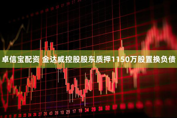 卓信宝配资 金达威控股股东质押1150万股置换负债