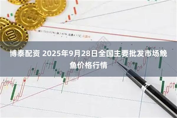 博泰配资 2025年9月28日全国主要批发市场鮸鱼价格行情