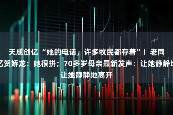 天成创亿 “她的电话，许多牧民都存着”！老同事追忆贺娇龙：她很拼；70多岁母亲最新发声：让她静静地离开