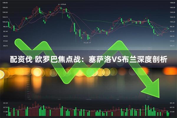 配资伐 欧罗巴焦点战：塞萨洛VS布兰深度剖析